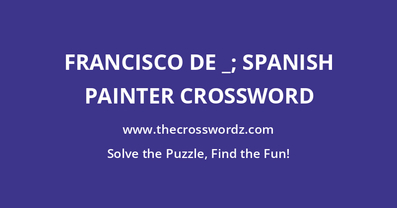 Francisco de _; Spanish painter crossword