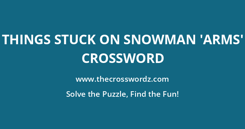 Things stuck on snowman ‘arms’ crossword