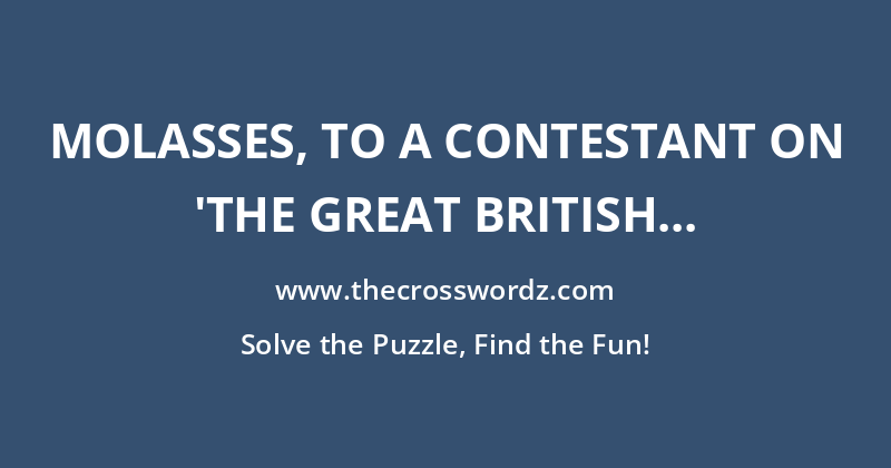 Molasses, to a contestant on ‘The Great British Bake Off’ crossword
