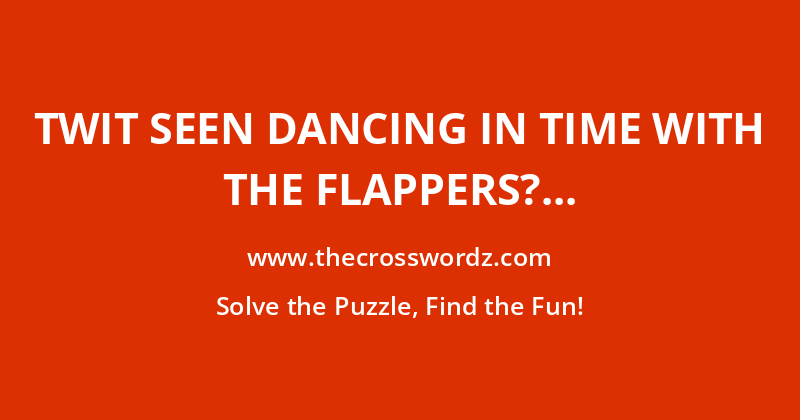 Twit seen dancing in time with the flappers? crossword