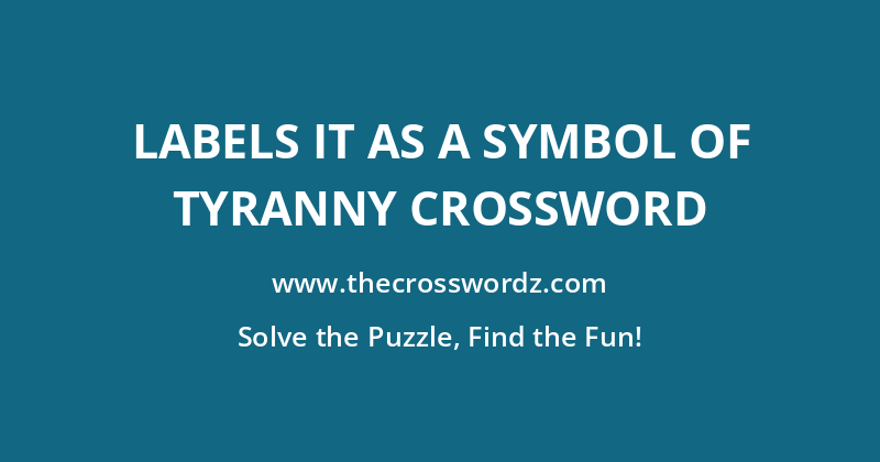 Labels it as a symbol of tyranny crossword