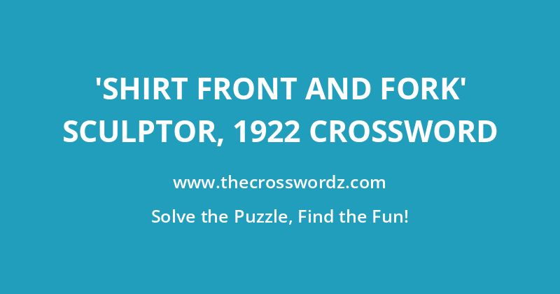‘Shirt Front and Fork’ sculptor, 1922 crossword