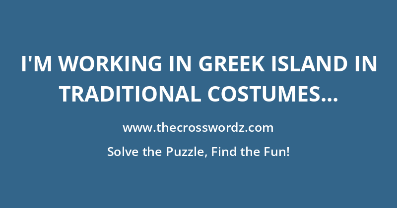 I’m working in Greek island in traditional costumes crossword