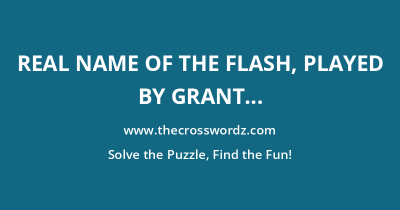 Real name of The Flash, played by Grant Gustin on the CW’s ‘The Flash’ crossword
