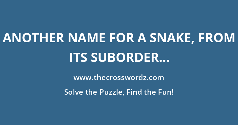 Another name for a snake, from its suborder crossword