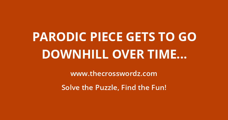 Parodic piece gets to go downhill over time crossword