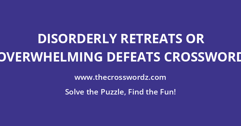 Disorderly retreats or overwhelming defeats crossword
