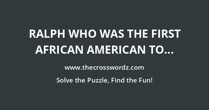 Ralph who was the first African American to be awarded the Nobel Peace Prize crossword