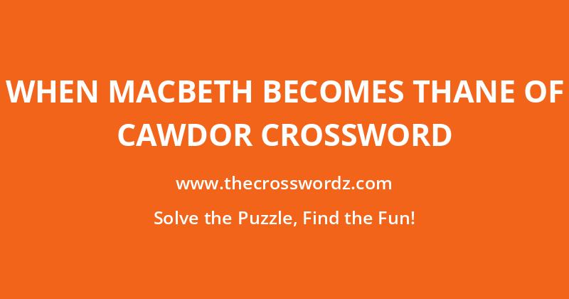 When Macbeth becomes Thane of Cawdor crossword