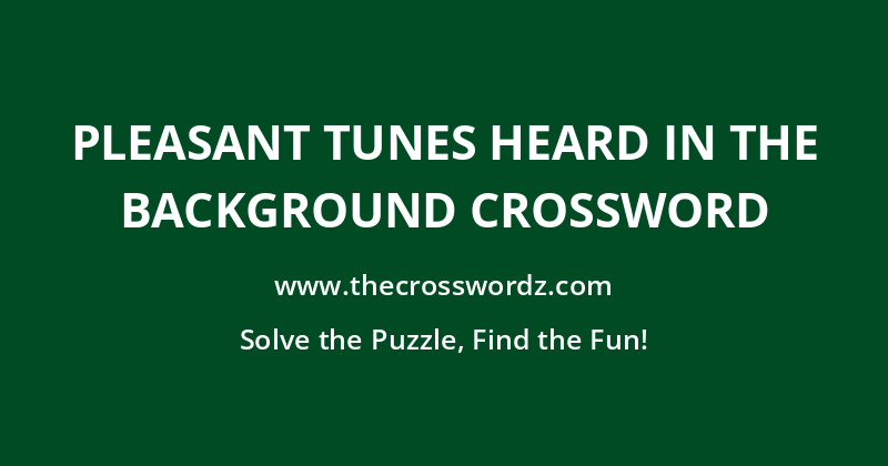 Pleasant tunes heard in the background crossword