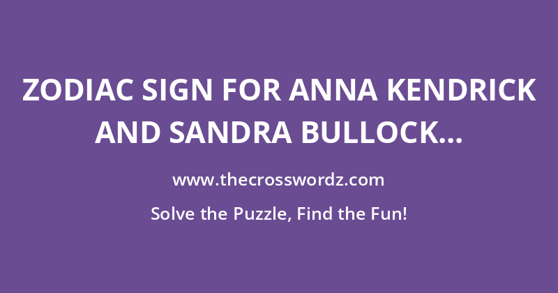 Zodiac sign for Anna Kendrick and Sandra Bullock crossword