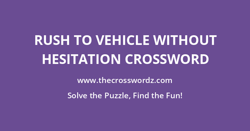 Rush to vehicle without hesitation crossword