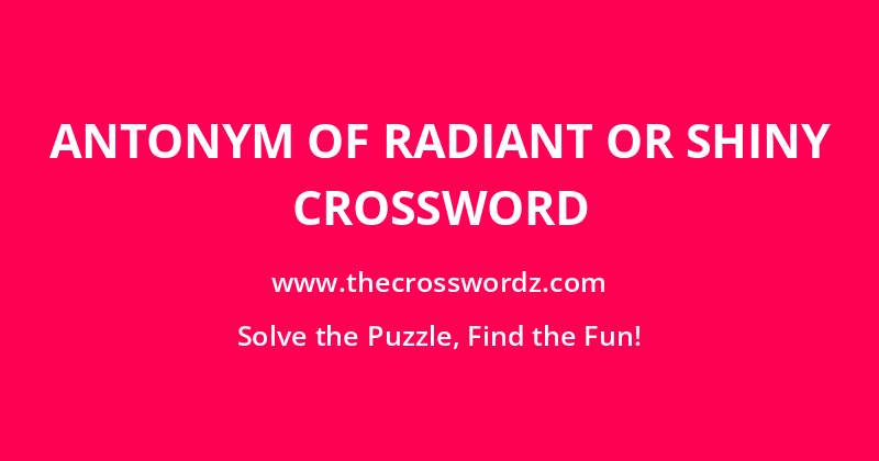 Antonym of radiant or shiny crossword