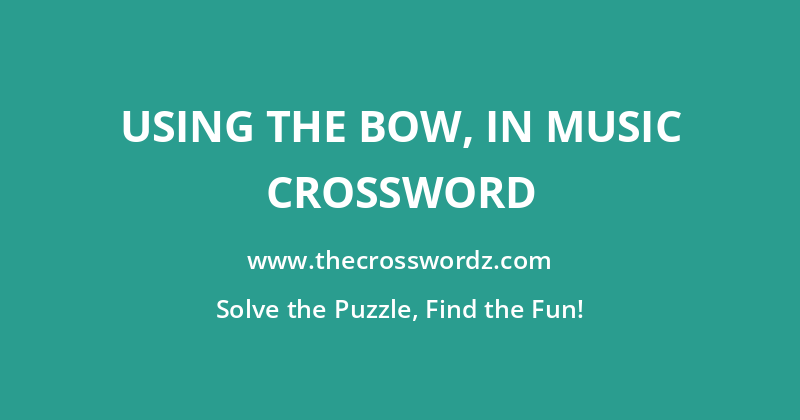 Using the bow, in music crossword