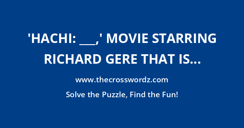 ‘Hachi: ___,’ movie starring Richard Gere that is based on a true story of a dog named Hachiko crossword