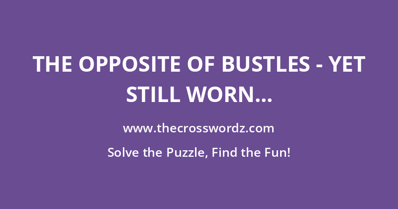 The opposite of bustles – yet still worn crossword