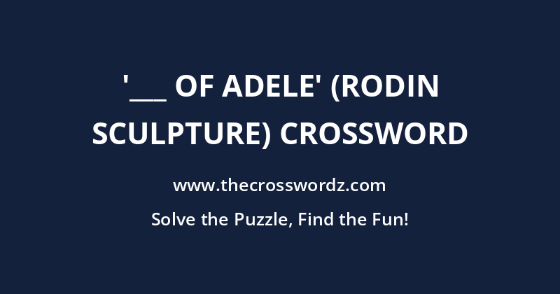 ‘___ of Adele’ (Rodin sculpture) crossword