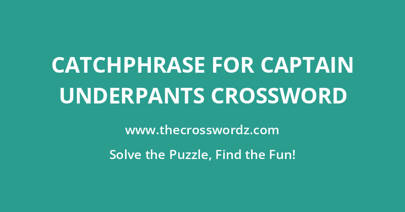 Catchphrase for Captain Underpants crossword