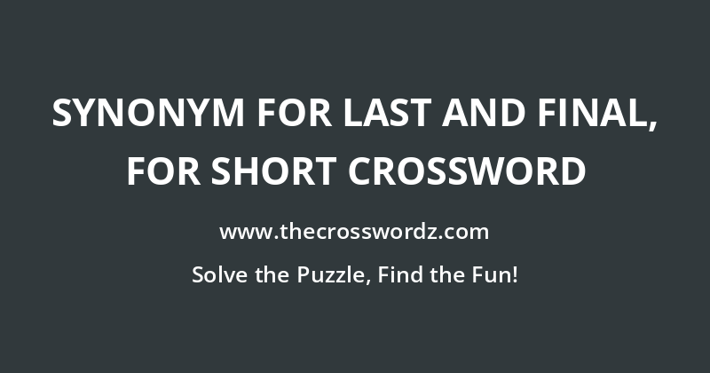 Synonym for last and final, for short crossword