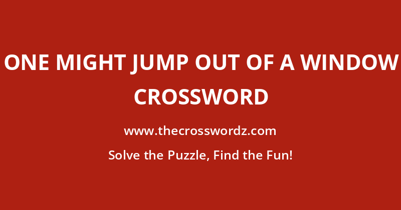 One might jump out of a window crossword