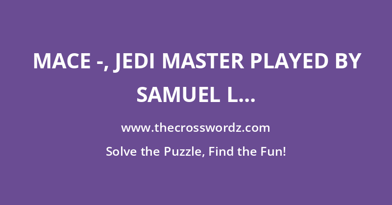 Mace -, Jedi Master played by Samuel L Jackson in the Star Wars film series crossword