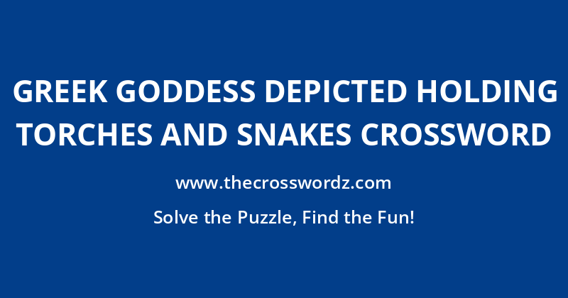 Greek goddess depicted holding torches and snakes crossword
