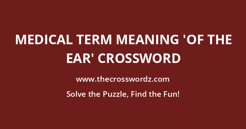 Medical term meaning ‘of the ear’ crossword