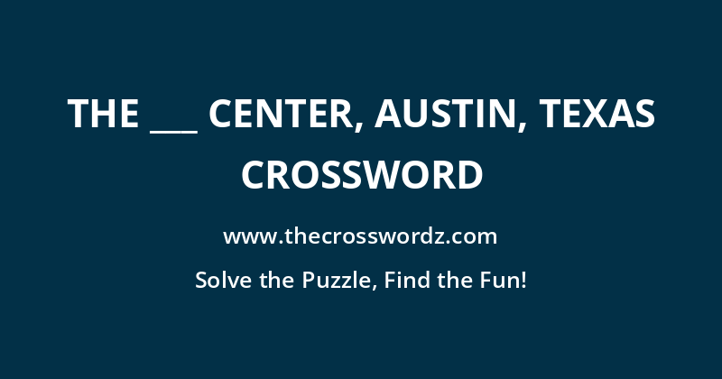 The ___ Center, Austin, Texas crossword