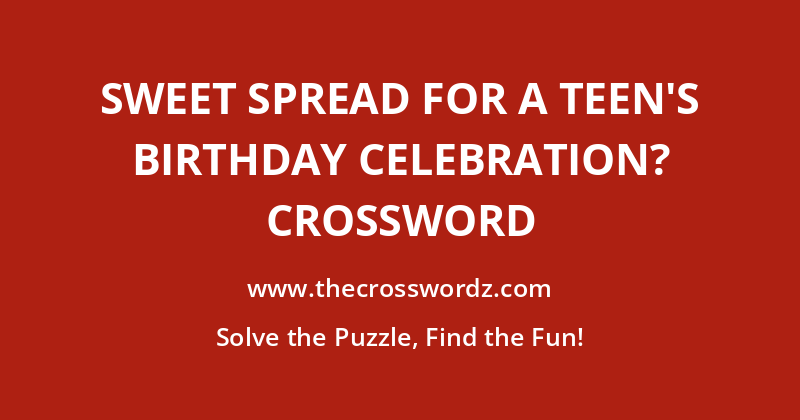 Sweet spread for a teen’s birthday celebration? crossword