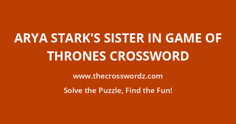 Arya Stark’s sister in Game Of Thrones crossword