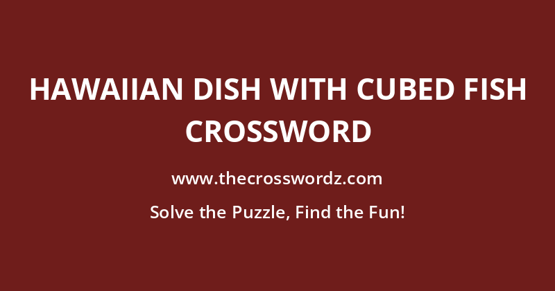 Hawaiian dish with cubed fish crossword