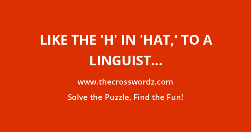 Like the ‘h’ in ‘hat,’ to a linguist crossword
