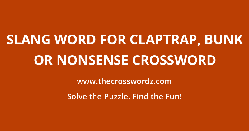 Slang word for claptrap, bunk or nonsense crossword