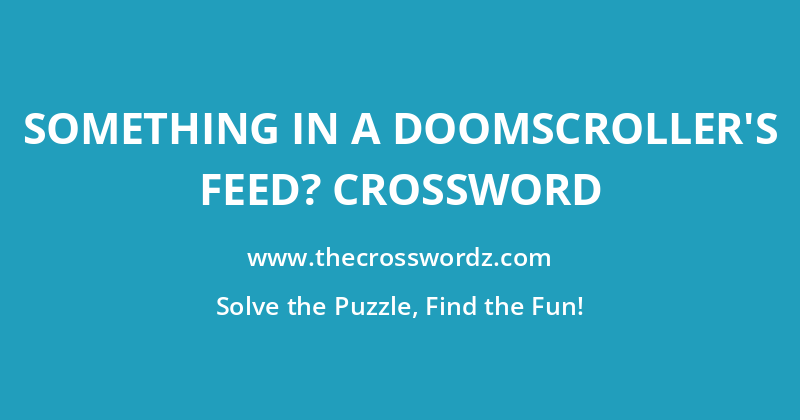 Something in a doomscroller’s feed? crossword